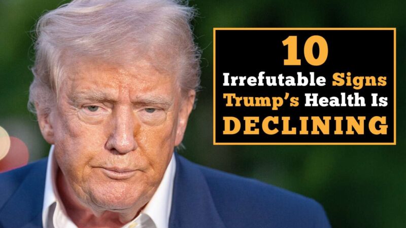 10 Irrefutable Signs Trump’s Health Is Declining